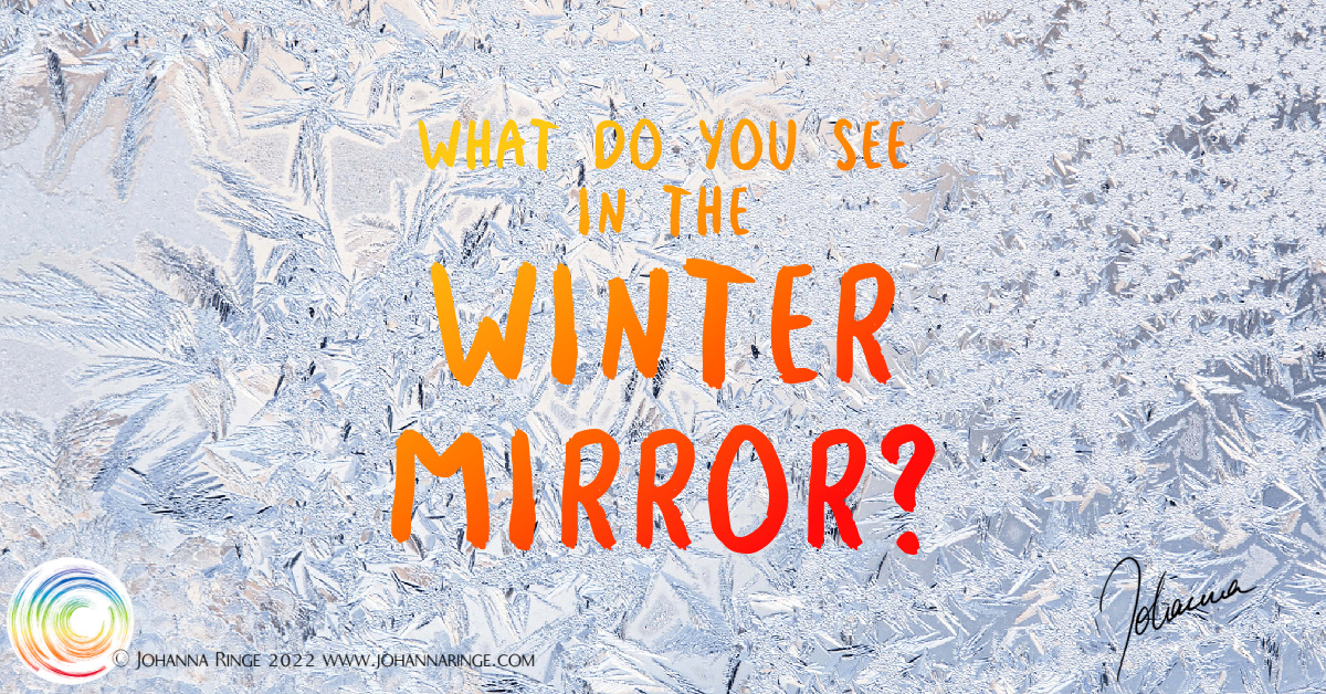 What do you see in the Winter Mirror? (text over ice crystals) ©Johanna Ringe 2022 www.johannaringe.com