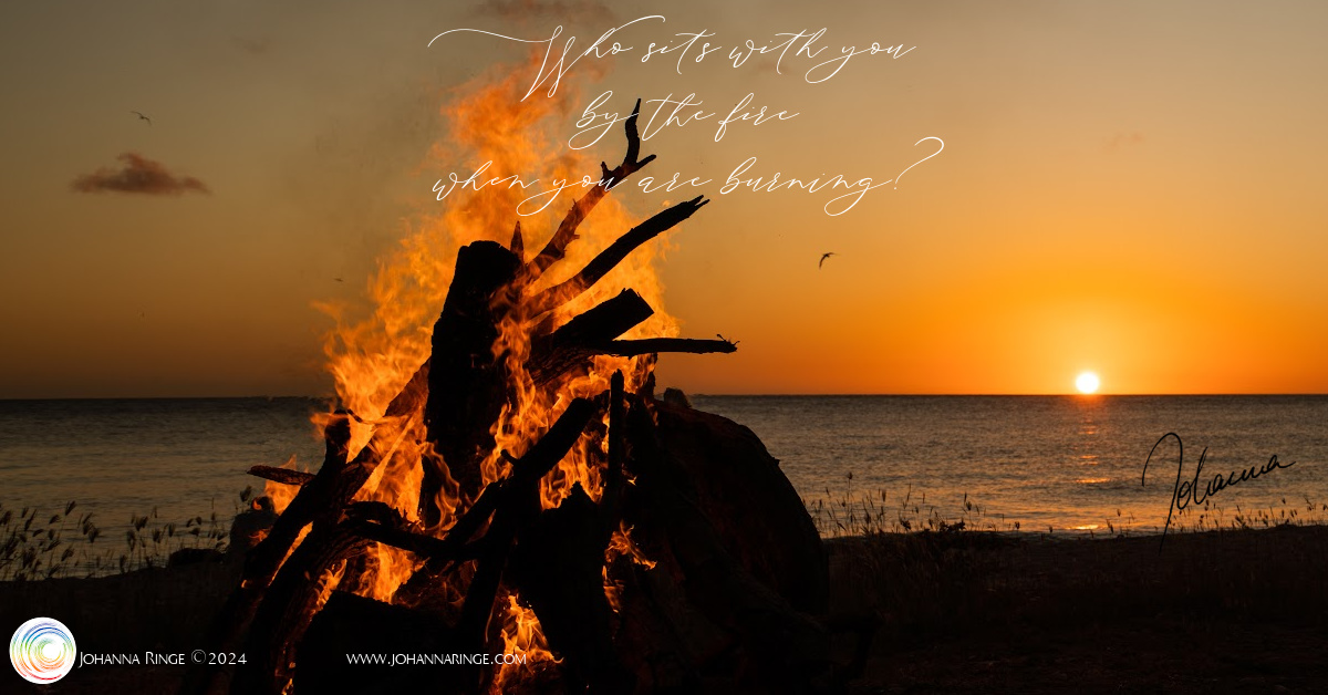 Your tribe: who sits with you by the fire when you are burning? ©Johanna Ringe 2024 www.johannaringe.com