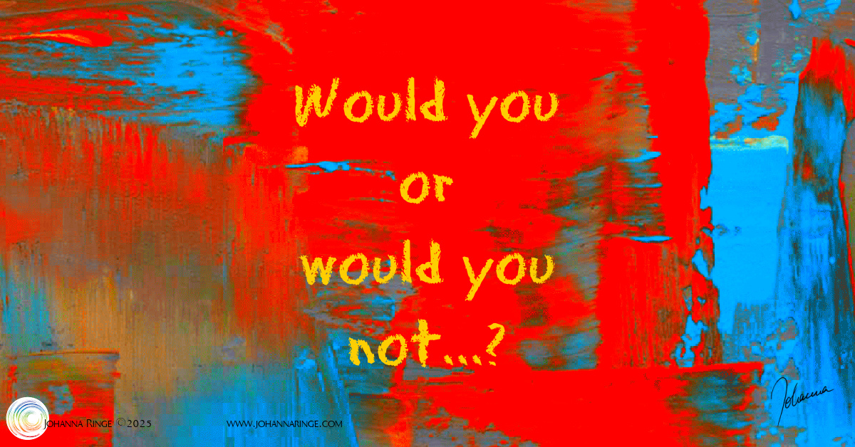 Would you or would you not? (Text on painted background in strong colours) ©Johanna Ringe 2025 www.johannaringe.com